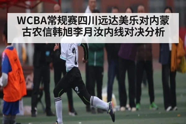 WCBA常规赛四川远达美乐对内蒙古农信韩旭李月汝内线对决分析