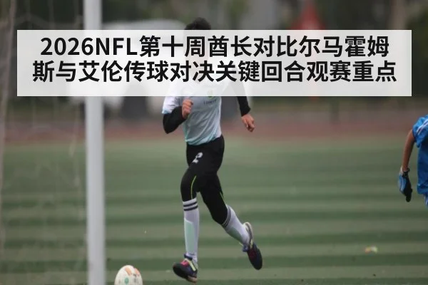 2026NFL第十周酋长对比尔马霍姆斯与艾伦传球对决关键回合观赛重点